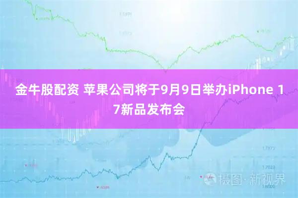 金牛股配资 苹果公司将于9月9日举办iPhone 17新品发布会